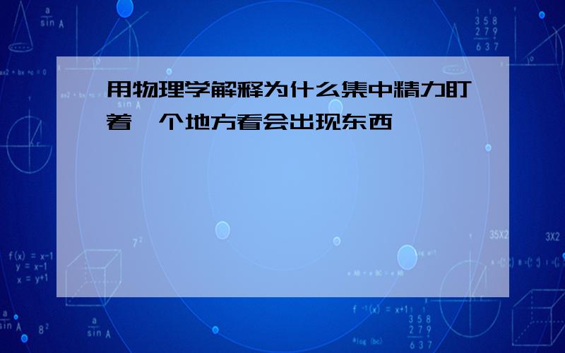 用物理学解释为什么集中精力盯着一个地方看会出现东西