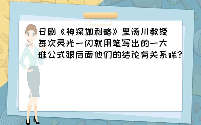 日剧《神探伽利略》里汤川教授每次灵光一闪就用笔写出的一大堆公式跟后面他们的结论有关系咩?