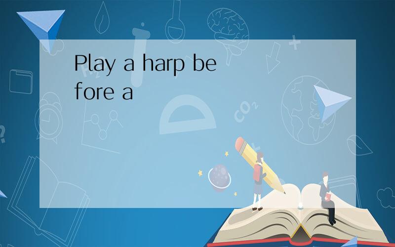 Play a harp before a