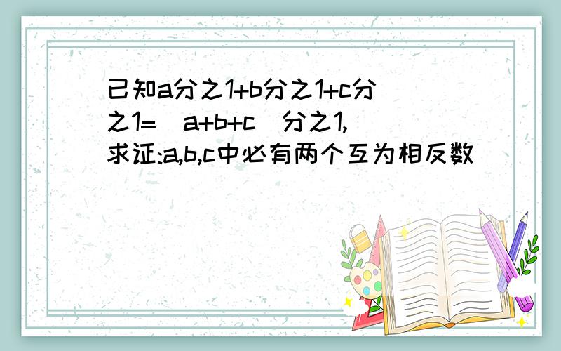 已知a分之1+b分之1+c分之1=(a+b+c)分之1,求证:a,b,c中必有两个互为相反数