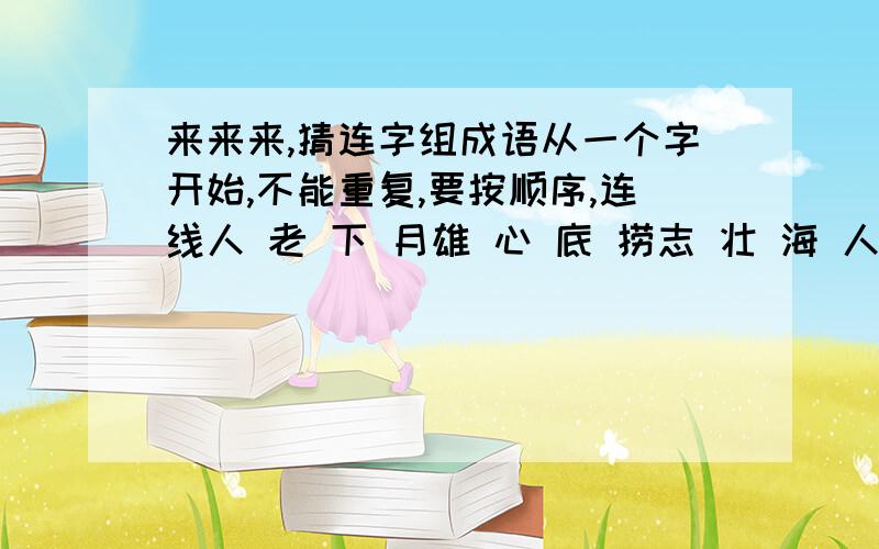 来来来,猜连字组成语从一个字开始,不能重复,要按顺序,连线人 老 下 月雄 心 底 捞志 壮 海 人士 仁 人 山注意你们直接说成语,不过一定要是按连线来说成语``