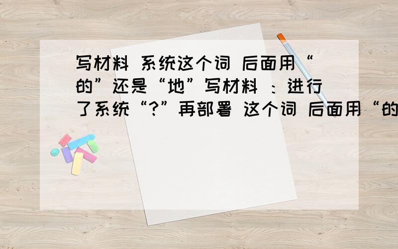 写材料 系统这个词 后面用“的”还是“地”写材料 ：进行了系统“?”再部署 这个词 后面用“的”还是“地”