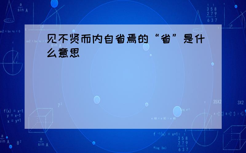 见不贤而内自省焉的“省”是什么意思