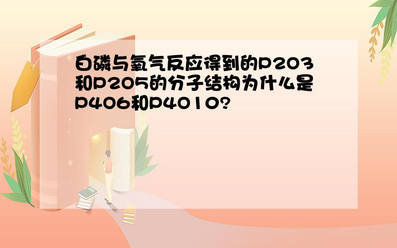 白磷与氧气反应得到的P2O3和P2O5的分子结构为什么是P4O6和P4O10?