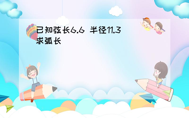 已知弦长6.6 半径11.3求弧长