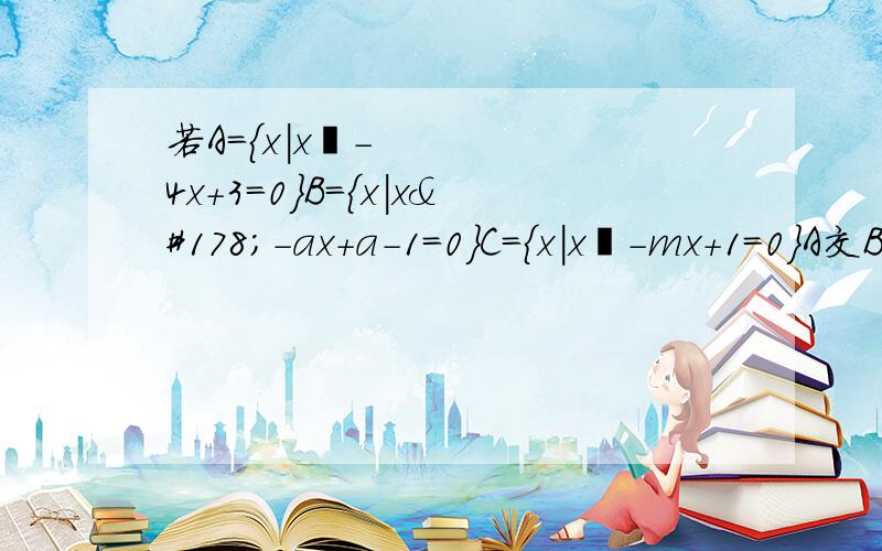 若A=｛x|x²-4x+3=0｝B=｛x|x²-ax+a-1=0｝C=｛x|x²-mx+1=0｝A交B=A,A并C=C求实数a、m的值或者取值范围另外这种题从哪里入手,思考问题切入点在哪里?