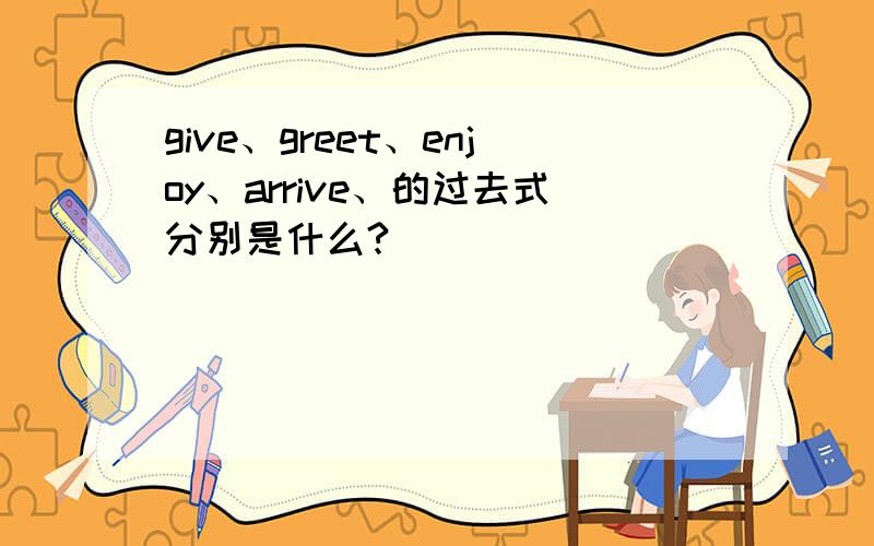 give、greet、enjoy、arrive、的过去式分别是什么?