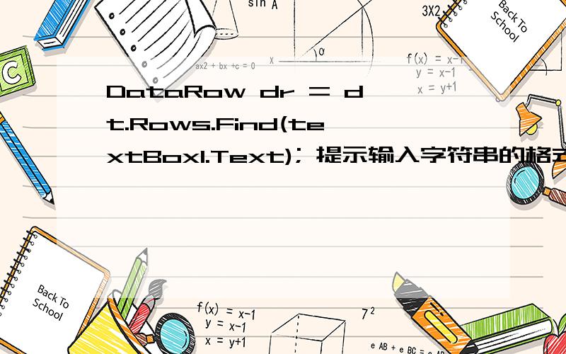 DataRow dr = dt.Rows.Find(textBox1.Text); 提示输入字符串的格式不正确?private void button1_Click(object sender,EventArgs e){DataTable dt = ds.Tables[