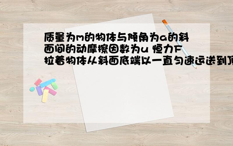 质量为m的物体与倾角为a的斜面间的动摩擦因数为u 恒力F拉着物体从斜面底端以一直匀速运送到顶端 要使F做功最小 F与斜面间的夹角b应为A 0 B 派/2 C 派/2 - a D a