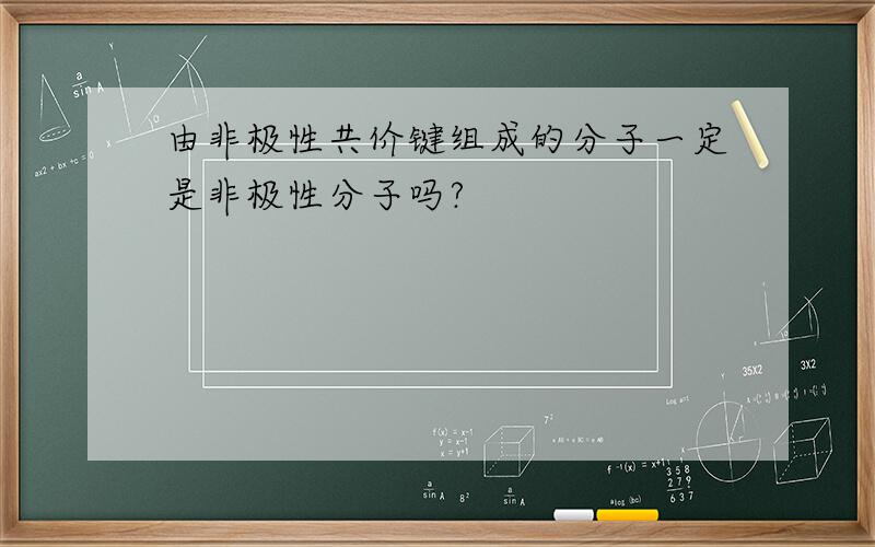 由非极性共价键组成的分子一定是非极性分子吗?