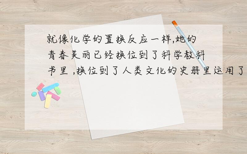 就像化学的置换反应一样,她的青春美丽已经换位到了科学教科书里 ,换位到了人类文化的史册里运用了什么修辞手法有什么表达作用