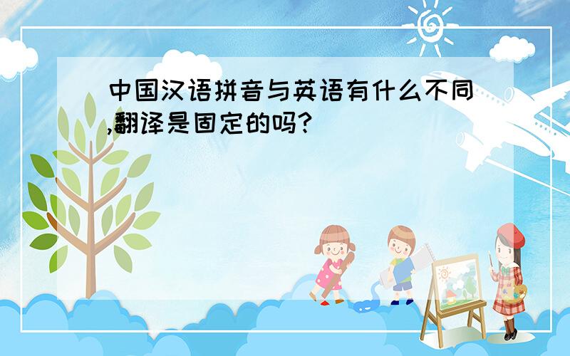 中国汉语拼音与英语有什么不同,翻译是固定的吗?