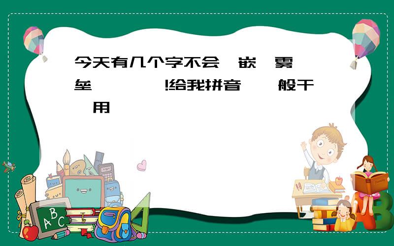 今天有几个字不会,嵌、雾霭、垒、蹙、翱!给我拼音,一般干嘛用,