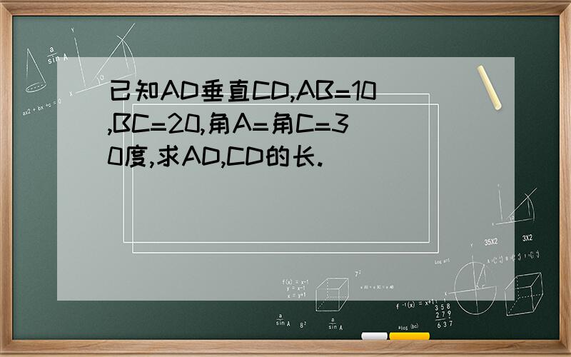 已知AD垂直CD,AB=10,BC=20,角A=角C=30度,求AD,CD的长.