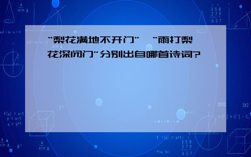 “梨花满地不开门”,“雨打梨花深闭门”分别出自哪首诗词?