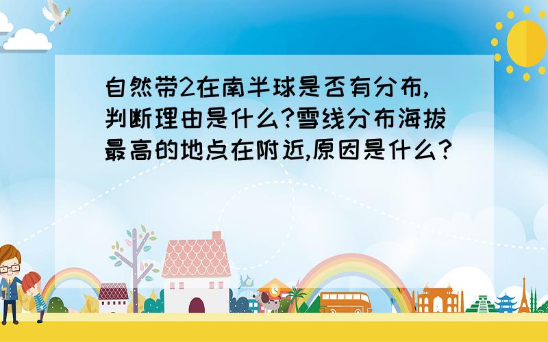 自然带2在南半球是否有分布,判断理由是什么?雪线分布海拔最高的地点在附近,原因是什么?