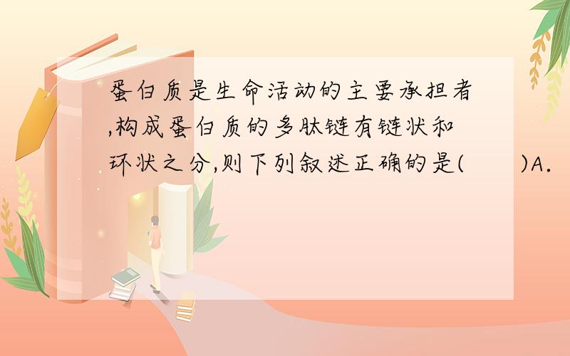 蛋白质是生命活动的主要承担者,构成蛋白质的多肽链有链状和环状之分,则下列叙述正确的是(　　)A．人镰刀型细胞贫血症是通过蛋白质间接表现,苯丙酮尿症是通过蛋白质直接表现B．蛋白质