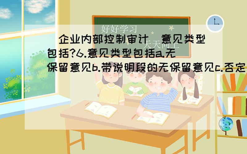 （企业内部控制审计）意见类型包括?6.意见类型包括a.无保留意见b.带说明段的无保留意见c.否定意见d.无法表示意见这是一个多项选择题