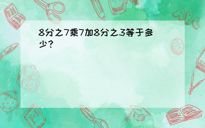 8分之7乘7加8分之3等于多少?