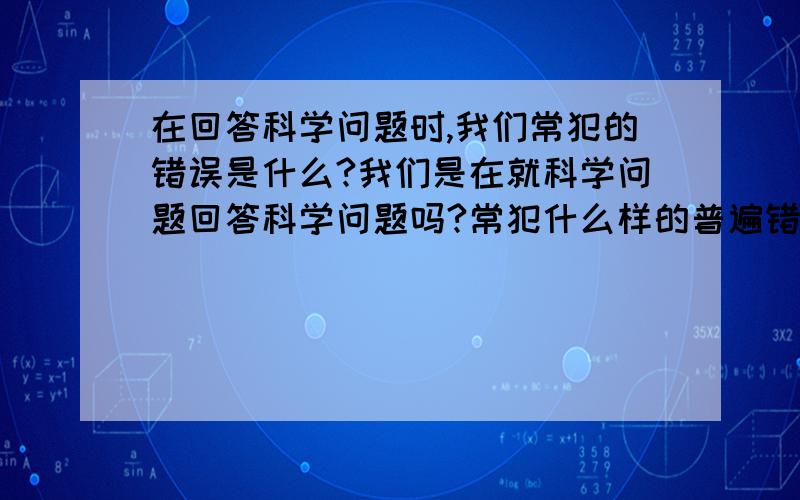 在回答科学问题时,我们常犯的错误是什么?我们是在就科学问题回答科学问题吗?常犯什么样的普遍错误.