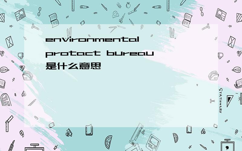 environmental protact bureau是什么意思