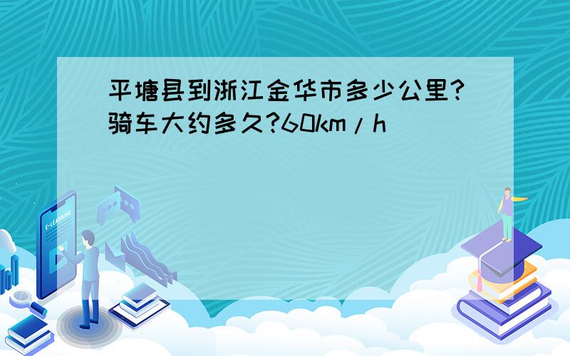 平塘县到浙江金华市多少公里?骑车大约多久?60km/h