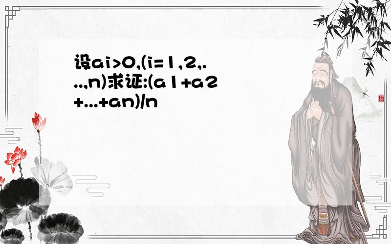 设ai>0,(i=1,2,...,n)求证:(a1+a2+...+an)/n