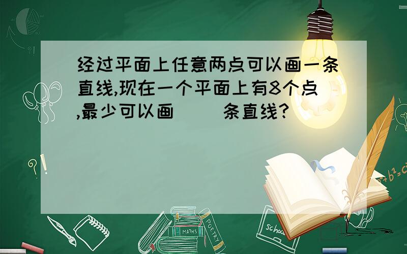 经过平面上任意两点可以画一条直线,现在一个平面上有8个点,最少可以画（ ）条直线?