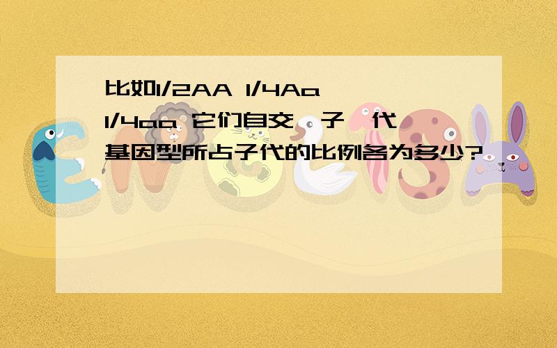 比如1/2AA 1/4Aa 1/4aa 它们自交,子一代基因型所占子代的比例各为多少?