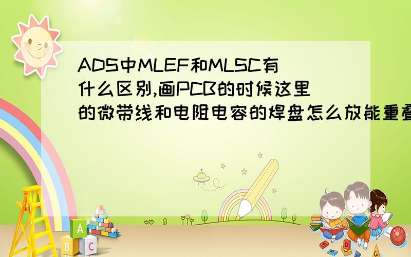 ADS中MLEF和MLSC有什么区别,画PCB的时候这里的微带线和电阻电容的焊盘怎么放能重叠么ADS中设计好的微带线在PCB软件中,比如一个电阻两端各有3mm长的微带线,应该怎么放?微带线的矩形要紧挨电