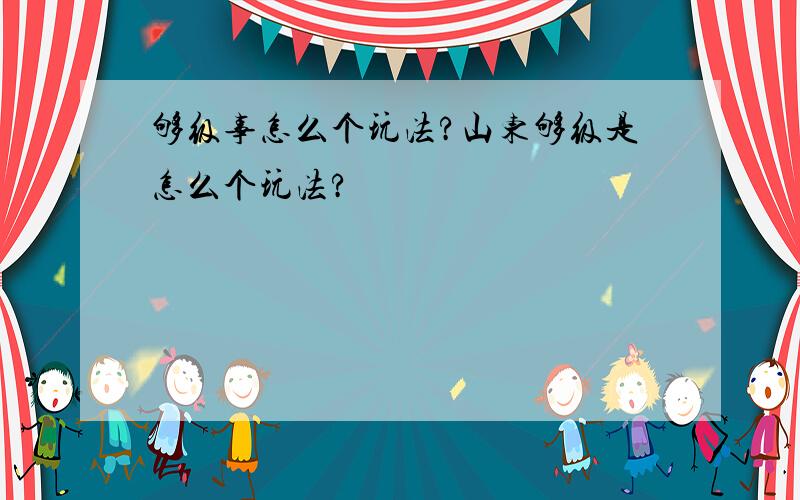 够级事怎么个玩法?山东够级是怎么个玩法?