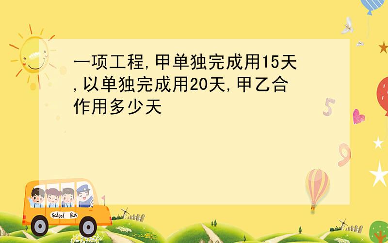 一项工程,甲单独完成用15天,以单独完成用20天,甲乙合作用多少天