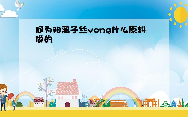 何为阳离子丝yong什么原料做的