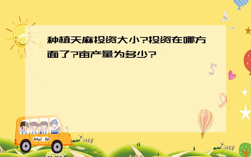 种植天麻投资大小?投资在哪方面了?亩产量为多少?