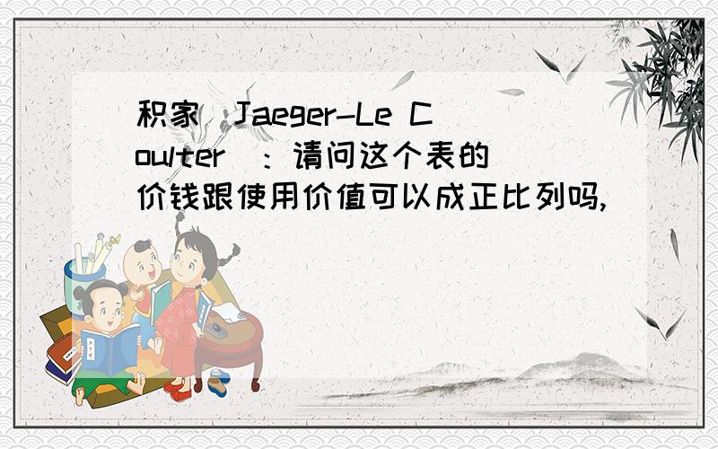 积家（Jaeger-Le Coulter）：请问这个表的价钱跟使用价值可以成正比列吗,