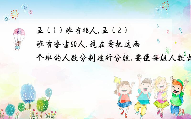 五(1)班有48人,五(2)班有学生60人.现在要把这两个班的人数分别进行分组.要使每组人数相同,每组最多有多少人?这时每班各有几个组?