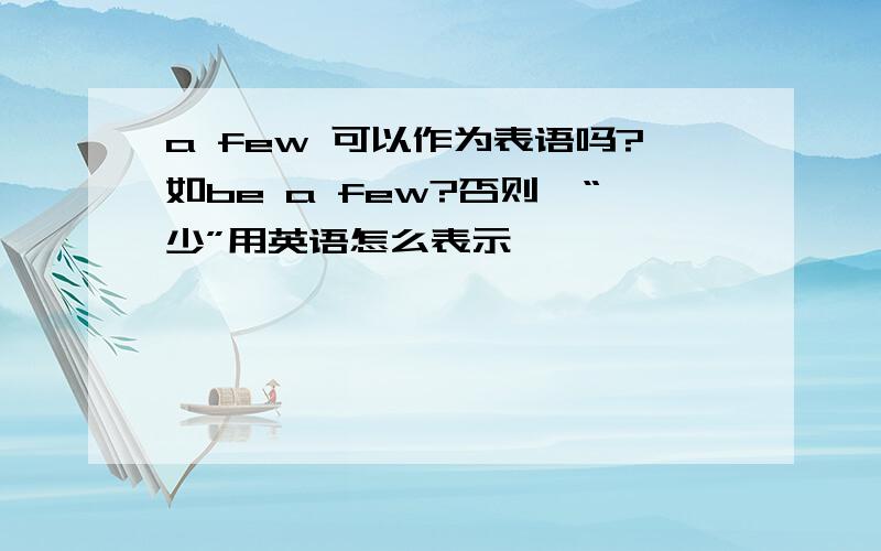 a few 可以作为表语吗?如be a few?否则,“少”用英语怎么表示