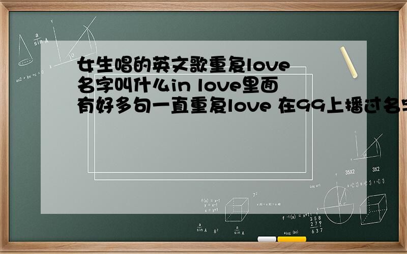 女生唱的英文歌重复love 名字叫什么in love里面有好多句一直重复love 在99上播过名字叫什么in love