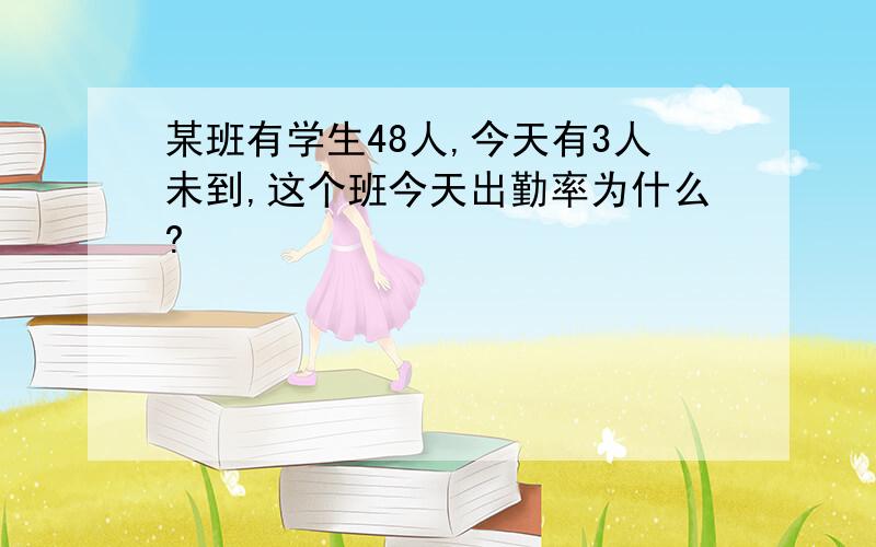 某班有学生48人,今天有3人未到,这个班今天出勤率为什么?