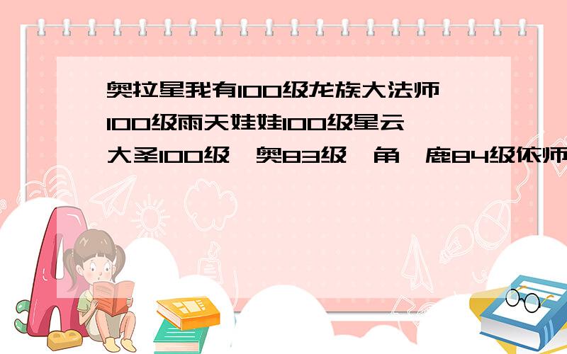 奥拉星我有100级龙族大法师100级雨天娃娃100级星云大圣100级迪奥83级犄角麋鹿84级依师怎么打天使莱特?求