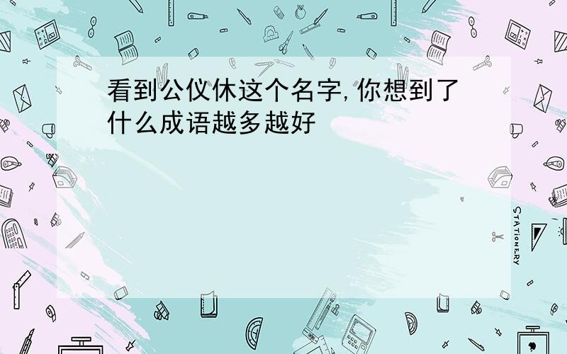 看到公仪休这个名字,你想到了什么成语越多越好