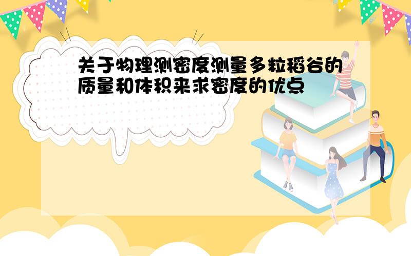 关于物理测密度测量多粒稻谷的质量和体积来求密度的优点