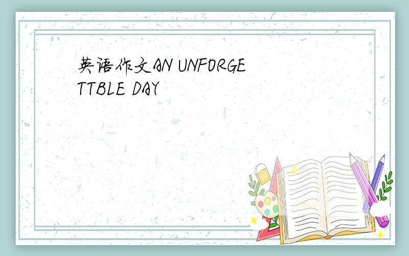 英语作文AN UNFORGETTBLE DAY