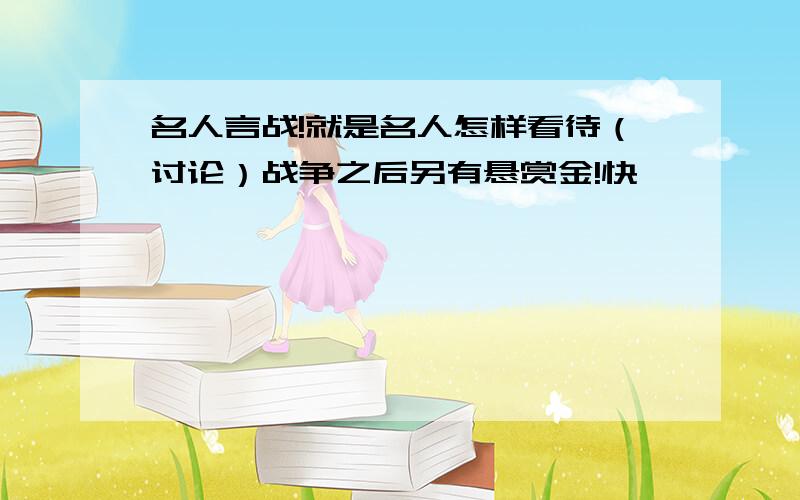 名人言战!就是名人怎样看待（讨论）战争之后另有悬赏金!快