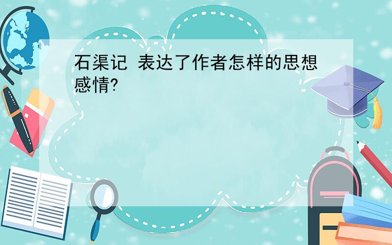 石渠记 表达了作者怎样的思想感情?