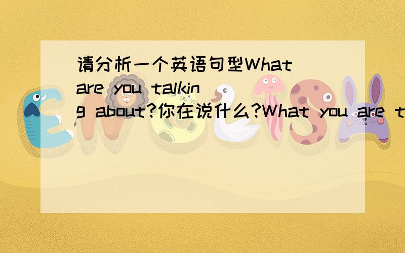 请分析一个英语句型What are you talking about?你在说什么?What you are talking about?你在说什么?请问哪一句对?哪一句中 are 的位置是正确的?