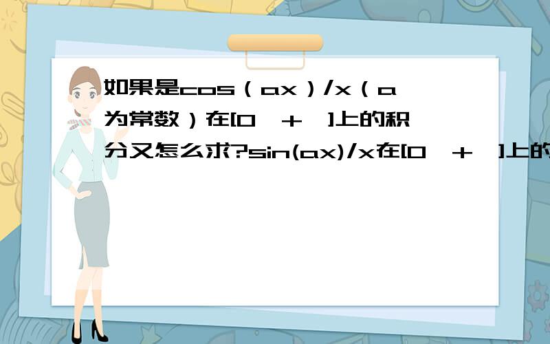 如果是cos（ax）/x（a为常数）在[0,+∞]上的积分又怎么求?sin(ax)/x在[0,+∞]上的积分=pi/2*sgn(a)(其中sgn(x)为符号函数)