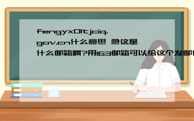 fengyx01tjciq.gov.cn什么意思 急这是什么邮箱啊?用163邮箱可以给这个发邮件吗?