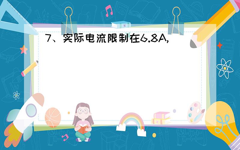 7、实际电流限制在6.8A,