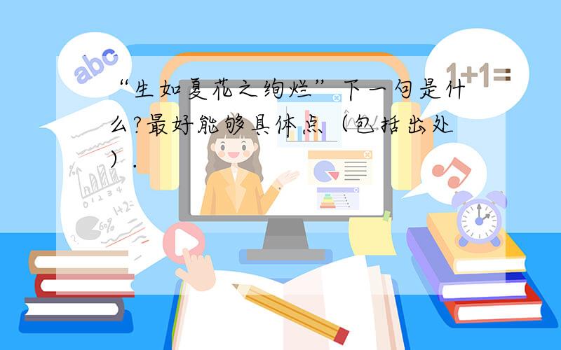 “生如夏花之绚烂”下一句是什么?最好能够具体点（包括出处）.